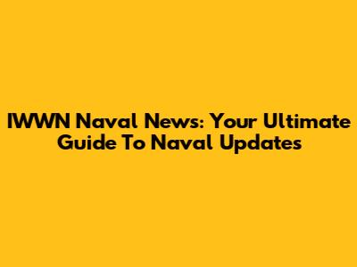 IWWN Naval News: Your Ultimate Guide To Naval Updates