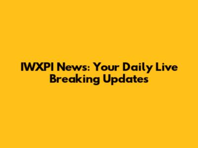 IWXPI News: Your Daily Live Breaking Updates