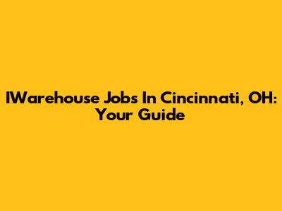 IWarehouse Jobs In Cincinnati, OH: Your Guide