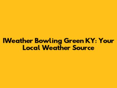 IWeather Bowling Green KY: Your Local Weather Source