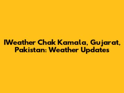 IWeather Chak Kamala, Gujarat, Pakistan: Weather Updates
