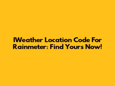 IWeather Location Code For Rainmeter: Find Yours Now!