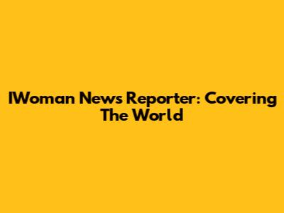 IWoman News Reporter: Covering The World
