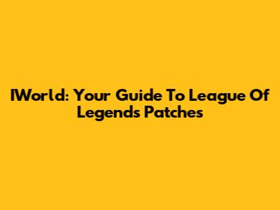 IWorld: Your Guide To League Of Legends Patches