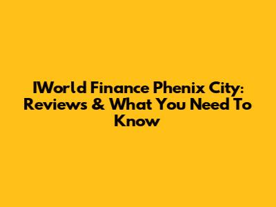 IWorld Finance Phenix City: Reviews & What You Need To Know