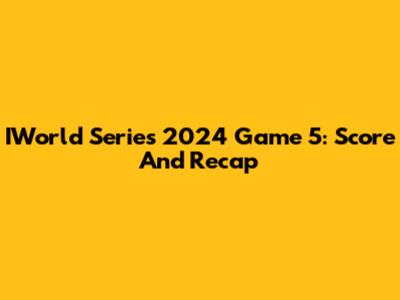 IWorld Series 2024 Game 5: Score And Recap