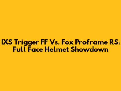 IXS Trigger FF Vs. Fox Proframe RS: Full Face Helmet Showdown