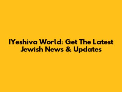 IYeshiva World: Get The Latest Jewish News & Updates