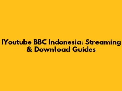 IYoutube BBC Indonesia: Streaming & Download Guides