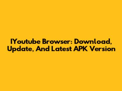 IYoutube Browser: Download, Update, And Latest APK Version