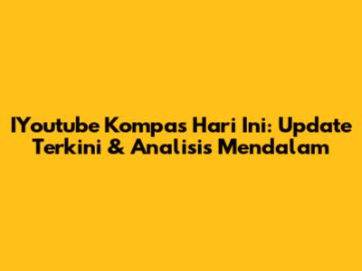 IYoutube Kompas Hari Ini: Update Terkini & Analisis Mendalam