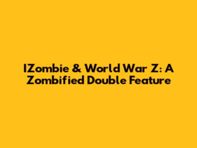 IZombie & World War Z: A Zombified Double Feature