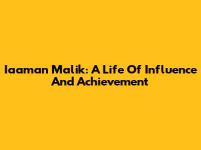 Iaaman Malik: A Life Of Influence And Achievement