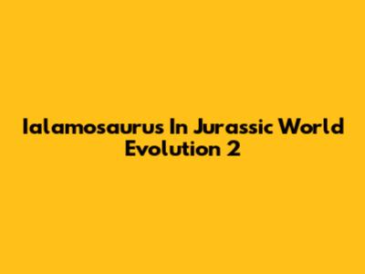 Ialamosaurus In Jurassic World Evolution 2