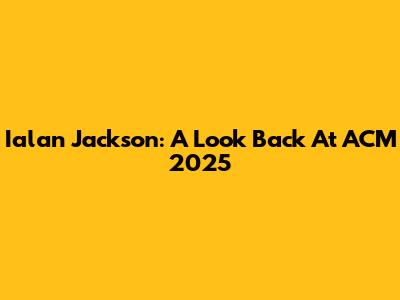 Ialan Jackson: A Look Back At ACM 2025