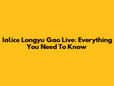 Ialice Longyu Gao Live: Everything You Need To Know