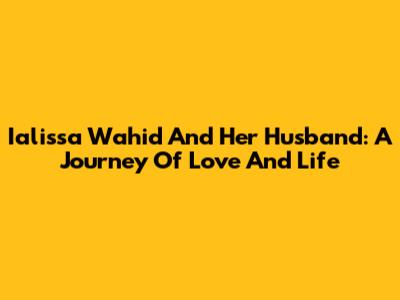 Ialissa Wahid And Her Husband: A Journey Of Love And Life