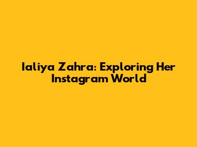 Ialiya Zahra: Exploring Her Instagram World