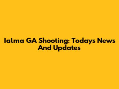 Ialma GA Shooting: Today's News And Updates