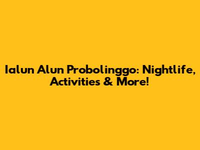 Ialun Alun Probolinggo: Nightlife, Activities & More!
