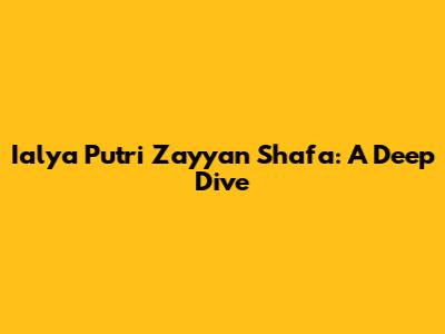 Ialya Putri Zayyan Shafa: A Deep Dive