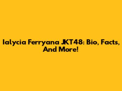 Ialycia Ferryana JKT48: Bio, Facts, And More!