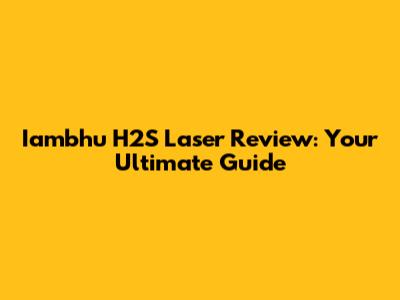Iambhu H2S Laser Review: Your Ultimate Guide