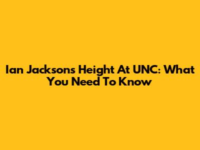 Ian Jackson's Height At UNC: What You Need To Know