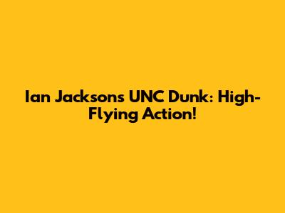 Ian Jackson's UNC Dunk: High-Flying Action!