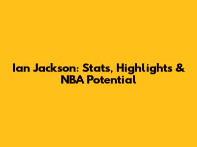 Ian Jackson: Stats, Highlights & NBA Potential
