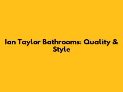 Ian Taylor Bathrooms: Quality & Style