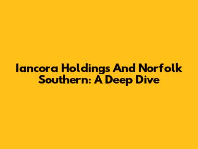 Iancora Holdings And Norfolk Southern: A Deep Dive