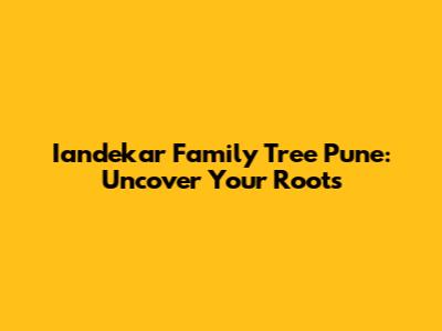 Iandekar Family Tree Pune: Uncover Your Roots