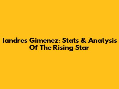 Iandres Gimenez: Stats & Analysis Of The Rising Star