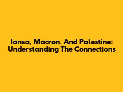 Iansa, Macron, And Palestine: Understanding The Connections