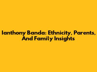 Ianthony Banda: Ethnicity, Parents, And Family Insights