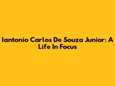 Iantonio Carlos De Souza Junior: A Life In Focus
