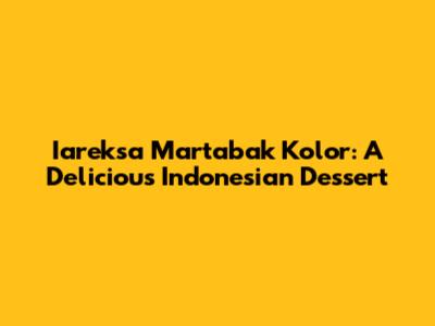 Iareksa Martabak Kolor: A Delicious Indonesian Dessert