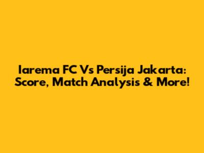 Iarema FC Vs Persija Jakarta: Score, Match Analysis & More!