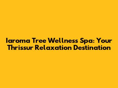 Iaroma Tree Wellness Spa: Your Thrissur Relaxation Destination