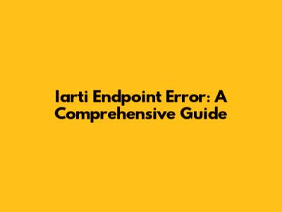 Iarti Endpoint Error: A Comprehensive Guide
