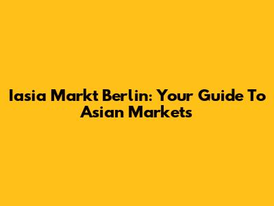 Iasia Markt Berlin: Your Guide To Asian Markets