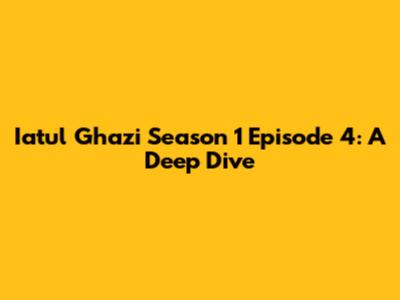Iatul Ghazi Season 1 Episode 4: A Deep Dive