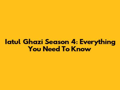 Iatul Ghazi Season 4: Everything You Need To Know