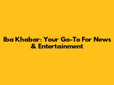 Iba Khabar: Your Go-To For News & Entertainment