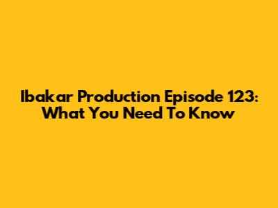 Ibakar Production Episode 123: What You Need To Know