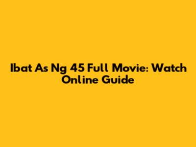 Ibat As Ng 45 Full Movie: Watch Online Guide
