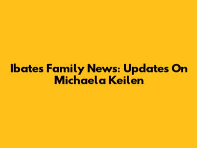 Ibates Family News: Updates On Michaela Keilen