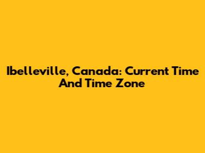 Ibelleville, Canada: Current Time And Time Zone