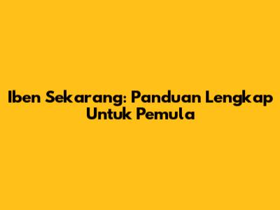 Iben Sekarang: Panduan Lengkap Untuk Pemula